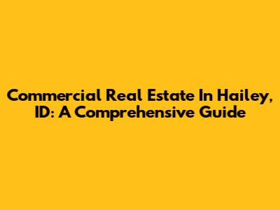 Commercial Real Estate In Hailey, ID: A Comprehensive Guide