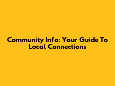 Community Info: Your Guide To Local Connections