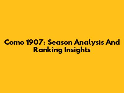 Como 1907: Season Analysis And Ranking Insights