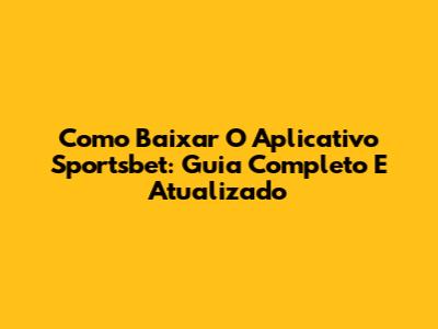 Como Baixar O Aplicativo Sportsbet: Guia Completo E Atualizado