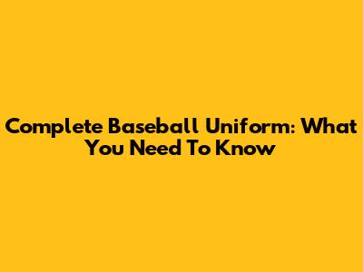 Complete Baseball Uniform: What You Need To Know