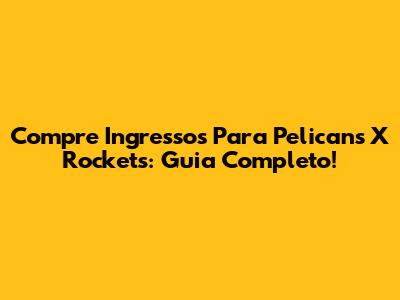 Compre Ingressos Para Pelicans X Rockets: Guia Completo!