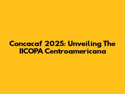 Concacaf 2025: Unveiling The IICOPA Centroamericana