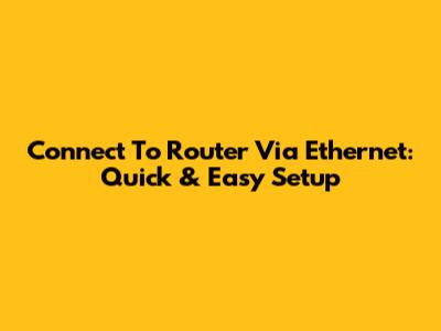 Connect To Router Via Ethernet: Quick & Easy Setup