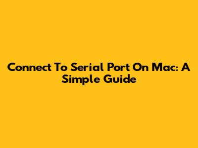 Connect To Serial Port On Mac: A Simple Guide