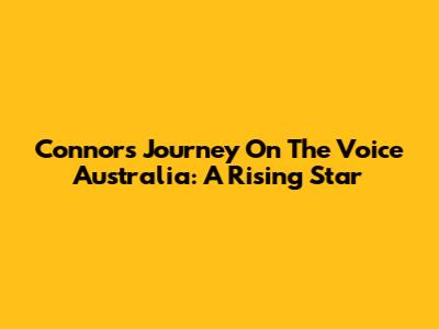 Connor's Journey On The Voice Australia: A Rising Star