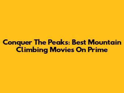 Conquer The Peaks: Best Mountain Climbing Movies On Prime