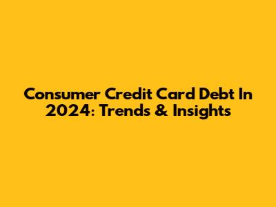 Consumer Credit Card Debt In 2024: Trends & Insights