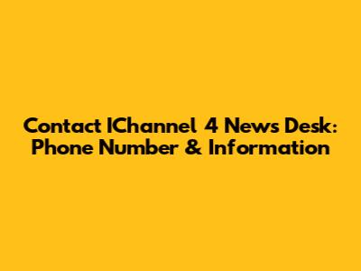 Contact IChannel 4 News Desk: Phone Number & Information