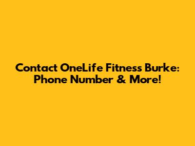 Contact OneLife Fitness Burke: Phone Number & More!