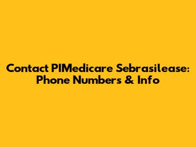 Contact PIMedicare Sebrasilease: Phone Numbers & Info