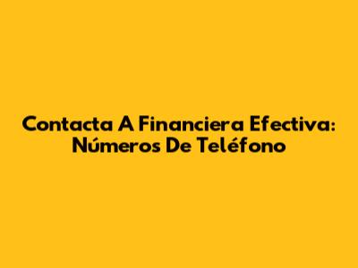 Contacta A Financiera Efectiva: Números De Teléfono
