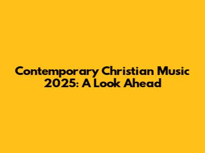 Contemporary Christian Music 2025: A Look Ahead