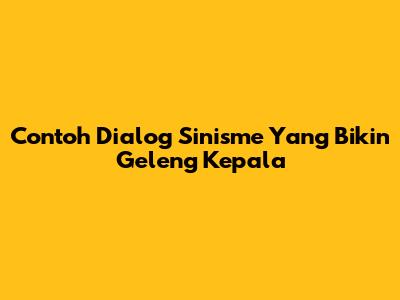 Contoh Dialog Sinisme Yang Bikin Geleng Kepala