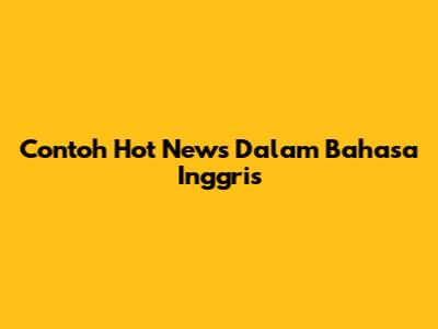 Contoh Hot News Dalam Bahasa Inggris