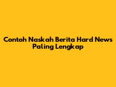 Contoh Naskah Berita Hard News Paling Lengkap