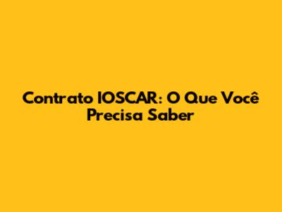 Contrato IOSCAR: O Que Você Precisa Saber
