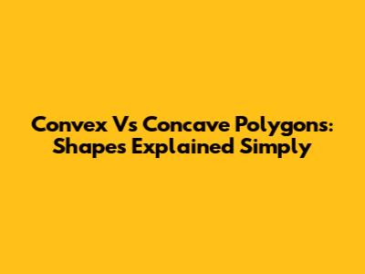Convex Vs Concave Polygons: Shapes Explained Simply