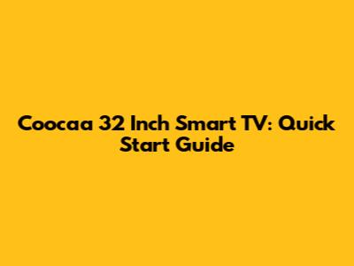Coocaa 32 Inch Smart TV: Quick Start Guide