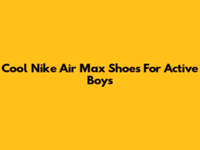Cool Nike Air Max Shoes For Active Boys