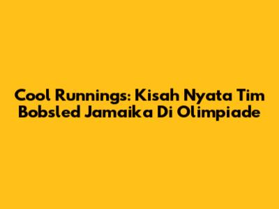 Cool Runnings: Kisah Nyata Tim Bobsled Jamaika Di Olimpiade