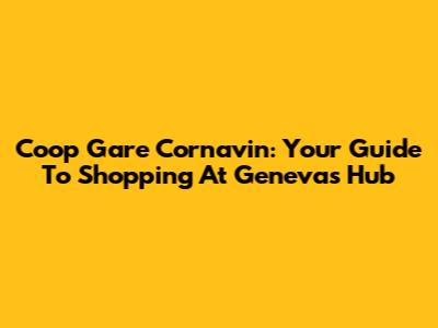 Coop Gare Cornavin: Your Guide To Shopping At Geneva's Hub