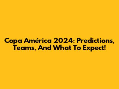 Copa América 2024: Predictions, Teams, And What To Expect!