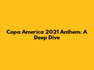 Copa America 2021 Anthem: A Deep Dive