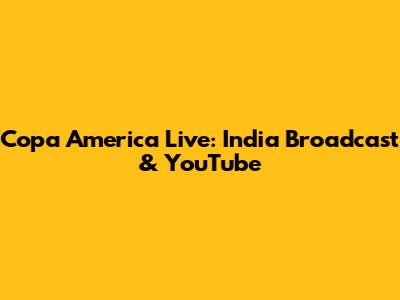 Copa America Live: India Broadcast & YouTube
