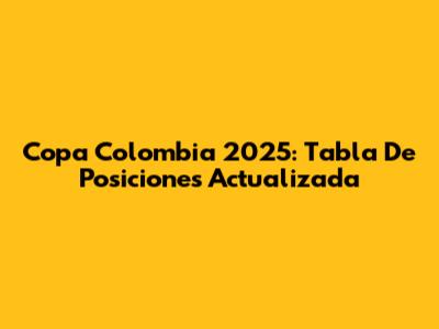 Copa Colombia 2025: Tabla De Posiciones Actualizada
