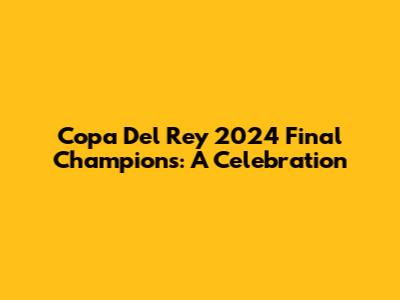 Copa Del Rey 2024 Final Champions: A Celebration