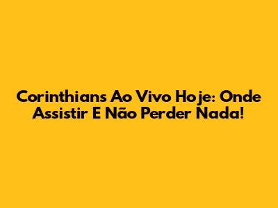 Corinthians Ao Vivo Hoje: Onde Assistir E Não Perder Nada!