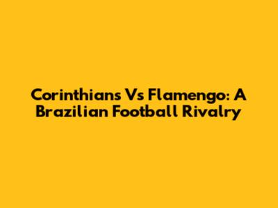 Corinthians Vs Flamengo: A Brazilian Football Rivalry