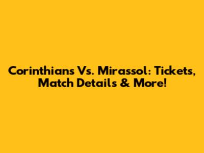 Corinthians Vs. Mirassol: Tickets, Match Details & More!