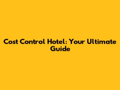 Cost Control Hotel: Your Ultimate Guide