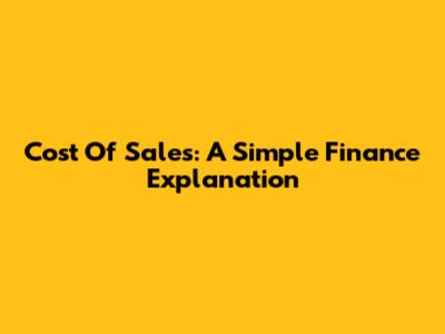 Cost Of Sales: A Simple Finance Explanation