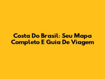 Costa Do Brasil: Seu Mapa Completo E Guia De Viagem
