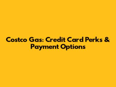 Costco Gas: Credit Card Perks & Payment Options
