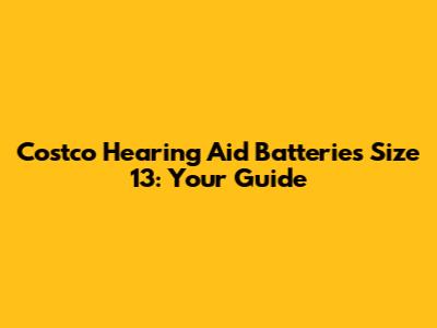 Costco Hearing Aid Batteries Size 13: Your Guide