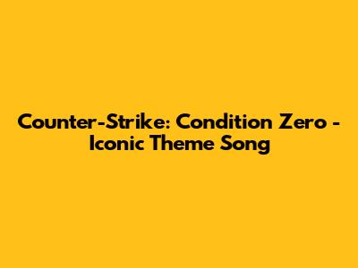 Counter-Strike: Condition Zero - Iconic Theme Song