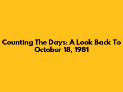 Counting The Days: A Look Back To October 18, 1981