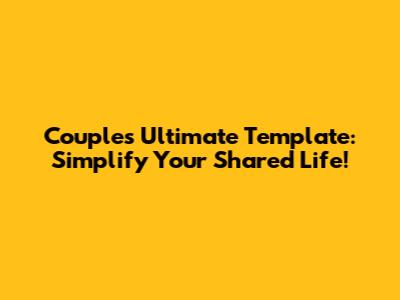 Couple's Ultimate Template: Simplify Your Shared Life!