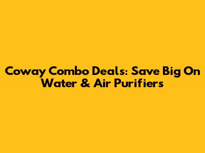 Coway Combo Deals: Save Big On Water & Air Purifiers