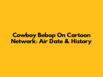 Cowboy Bebop On Cartoon Network: Air Date & History