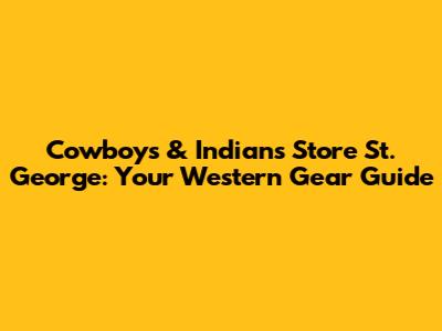 Cowboys & Indians Store St. George: Your Western Gear Guide