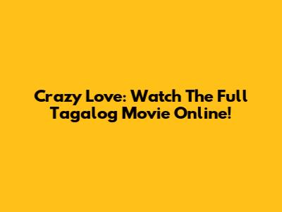 Crazy Love: Watch The Full Tagalog Movie Online!