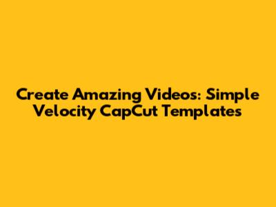 Create Amazing Videos: Simple Velocity CapCut Templates