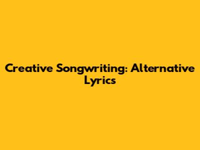 Creative Songwriting: Alternative Lyrics