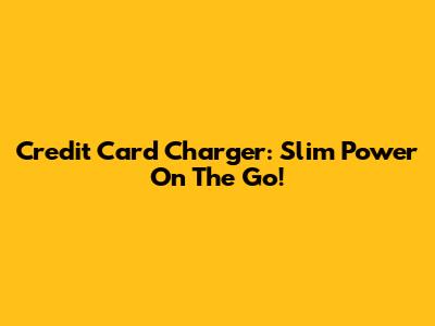 Credit Card Charger: Slim Power On The Go!