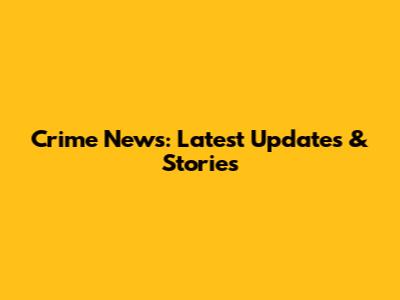 Crime News: Latest Updates & Stories